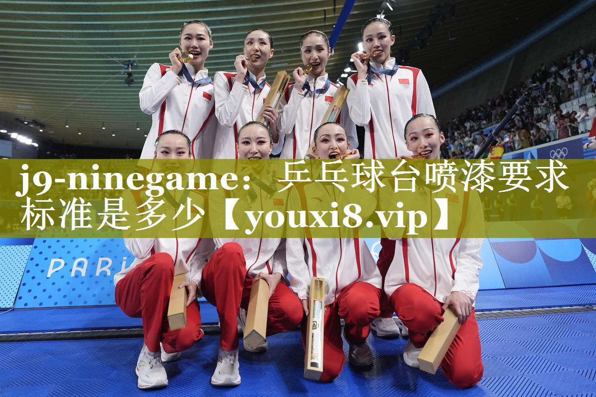 j9-ninegame：乒乓球台喷漆要求标准是多少