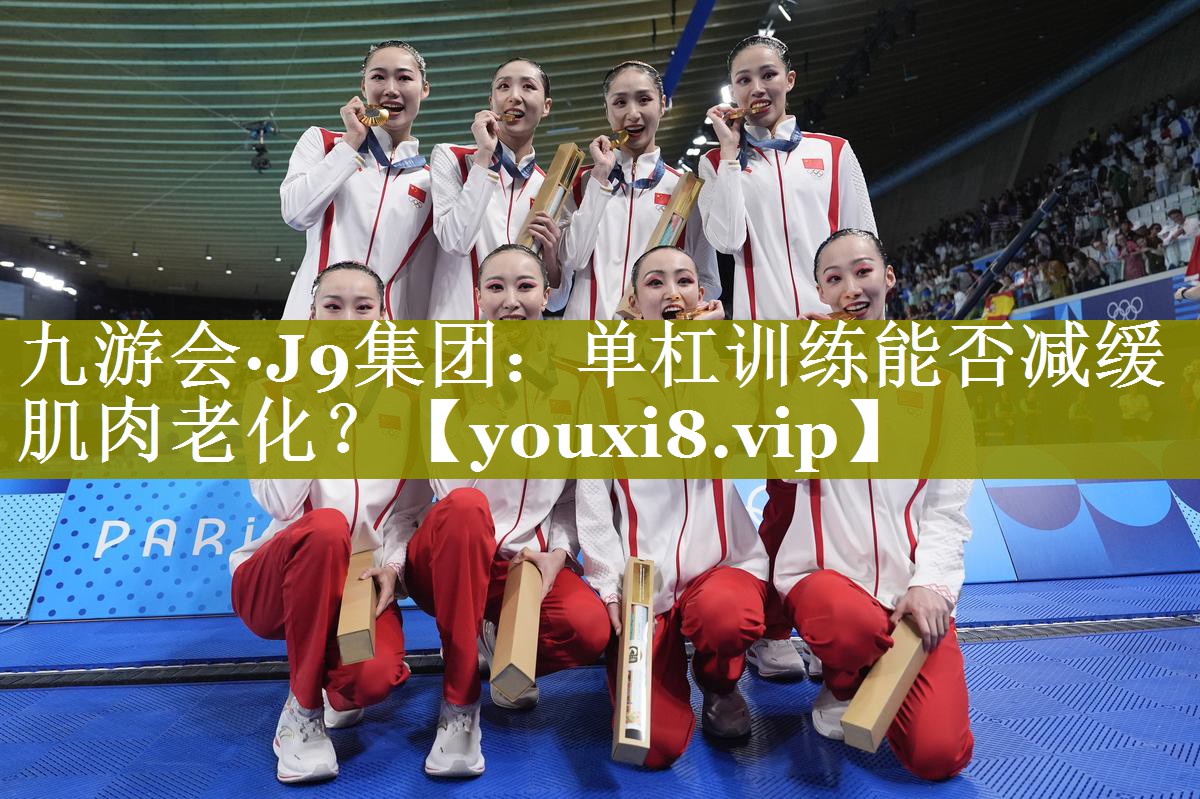 九游会·J9集团：单杠训练能否减缓肌肉老化？
