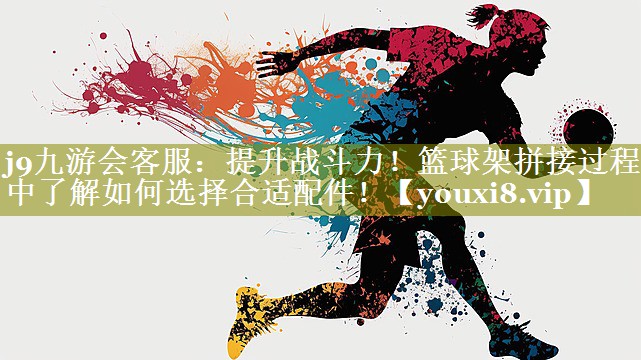 提升战斗力!篮球架拼接过程中了解如何选择合适配件! 提升战斗力!篮球架拼接过程中了解如何选择合适配件!