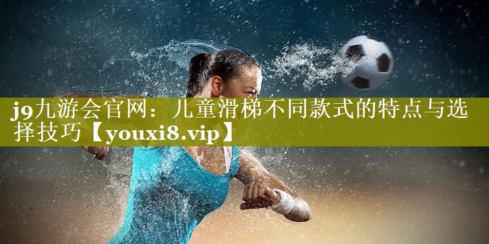 儿童滑梯不同款式的特点与选择技巧 儿童滑梯不同款式的特点与选择技巧