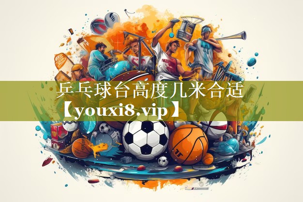 乒乓球台高度几米合适