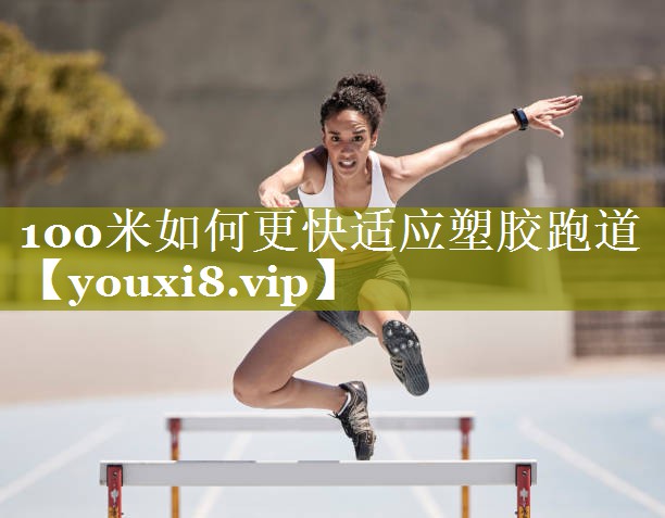 100米如何更快适应塑胶跑道 100米如何更快适应塑胶跑道