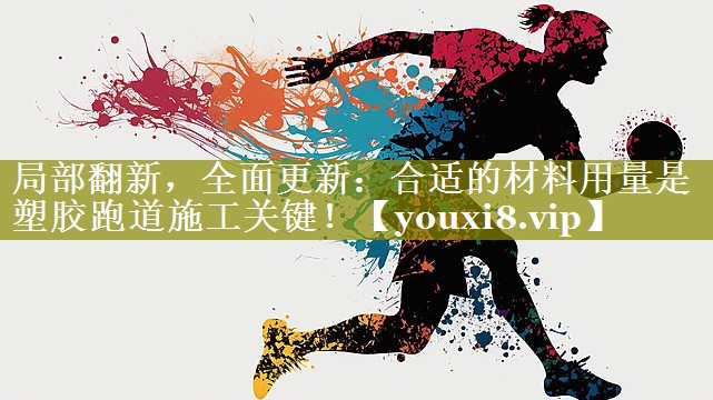 局部翻新,全面更新:合适的材料用量是塑胶跑道施工关键! 局部翻新,全面更新:合适的材料用量是塑胶跑道施工关键!